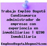 Trabajo Empleo Bogotá Cundinamarca administrador de empresas con experiencia en inmobiliarias | QI90 Inmobiliaria