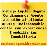 Trabajo Empleo Bogotá Cundinamarca Agente atención al cliente &8211; Indispensable contar con experiencia Inmobiliarias Inmobiliaria
