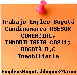 Trabajo Empleo Bogotá Cundinamarca ASESOR COMERCIAL, INMOBILIARIA &8211; BOGOTÁ D.C Inmobiliaria