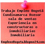 Trabajo Empleo Bogotá Cundinamarca Asesor sala de ventas Experiencia en constructoras o inmobiliarias Inmobiliaria