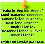Trabajo Empleo Bogotá Cundinamarca Asesores Comerciales Experto. Requiere Empresa Inmobiliaria, Desarrollando Nuevos Inmobiliaria