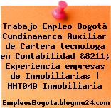 Trabajo Empleo Bogotá Cundinamarca Auxiliar de Cartera tecnologa en Contabilidad &8211; Experiencia empresas de Inmobiliarias | HHT049 Inmobiliaria