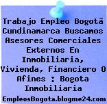 Trabajo Empleo Bogotá Cundinamarca Buscamos Asesores Comerciales Externos En Inmobiliaria, Vivienda, Financiero O Afines : Bogota Inmobiliaria