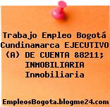 Trabajo Empleo Bogotá Cundinamarca EJECUTIVO (A) DE CUENTA &8211; INMOBILIARIA Inmobiliaria