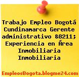 Trabajo Empleo Bogotá Cundinamarca Gerente administrativo &8211; Experiencia en Área Inmobiliaria Inmobiliaria