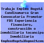 Trabajo Empleo Bogotá Cundinamarca Gran Convocatoria Promotor FDS Experiencia financiero, construcción o inmobiliaria tocancipa Inmobiliaria