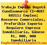 Trabajo Empleo Bogotá Cundinamarca (I-469) &8211; Empleo: Asesores Comerciales, Preferible Experto Requiere Empresa Inmobiliaria, Gánese $1. 000. 000 Inmobiliaria