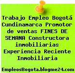 Trabajo Empleo Bogotá Cundinamarca Promotor de ventas FINES DE SEMANA Constructora inmobiliarias Experiencia Reciente Inmobiliaria