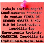Trabajo Empleo Bogotá Cundinamarca Promotor de ventas FINES DE SEMANA MARTES 6 NOV 910 AM Constructora inmobiliarias Experiencia Reciente COMERCIAL Inmobiliaria