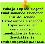 Trabajo Empleo Bogotá Cundinamarca Promotor fin de semana Estudiantes Girardot Experiencia en construccion inmobiliaria bancos Inmobiliaria