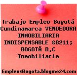 Trabajo Empleo Bogotá Cundinamarca VENDEDORA INMOBILIARIA INDISPENSABLE &8211; BOGOTÁ D.C Inmobiliaria