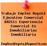 Trabajo Empleo Bogotá Ejecutivo Comercial &8211; Experiencia Comercial En Inmobiliarias Inmobiliaria