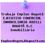 Trabajo Empleo Bogotá EJECUTIVO COMERCIAL INMOBILIARIA &8211; BOGOTÁ D.C Inmobiliaria