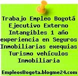 Trabajo Empleo Bogotá Ejecutivo Externo Intangibles 1 año experiencia en Seguros Inmobiliarias exequias Turismo vehículos Inmobiliaria