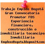 Trabajo Empleo Bogotá Gran Convocatoria Promotor FDS Experiencia financiero, construcción o inmobiliaria tocancipa Inmobiliaria