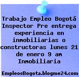 Trabajo Empleo Bogotá Inspector Pre entrega experiencia en inmobiliarias o constructoras lunes 21 de enero 9 am Inmobiliaria