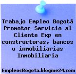 Trabajo Empleo Bogotá Promotor Servicio al Cliente Exp en constructoras, bancos o inmobiliarias Inmobiliaria