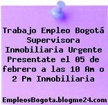 Trabajo Empleo Bogotá Supervisora Inmobiliaria Urgente Presentate el 05 de febrero a las 10 Am o 2 Pm Inmobiliaria