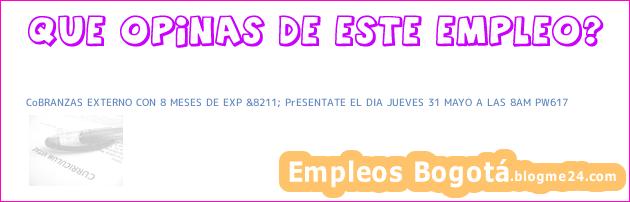CoBRANZAS EXTERNO CON 8 MESES DE EXP &8211; PrESENTATE EL DIA JUEVES 31 MAYO A LAS 8AM PW617