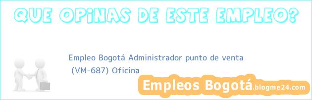 Empleo Bogotá Administrador punto de venta | (VM-687) Oficina