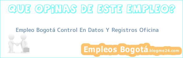 Empleo Bogotá Control En Datos Y Registros Oficina