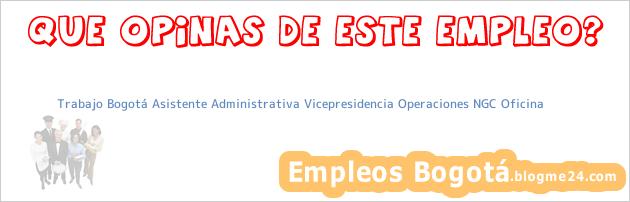 Trabajo Bogotá Asistente Administrativa Vicepresidencia Operaciones NGC Oficina