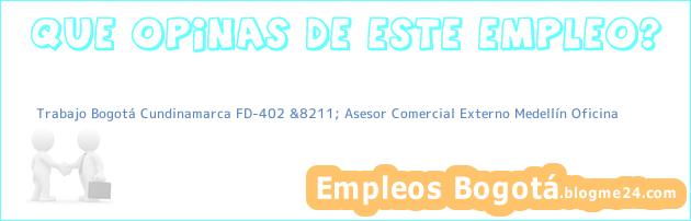 Trabajo Bogotá Cundinamarca FD-402 &8211; Asesor Comercial Externo Medellín Oficina
