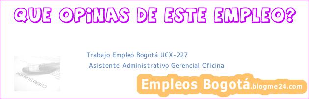 Trabajo Empleo Bogotá UCX-227 | Asistente Administrativo Gerencial Oficina