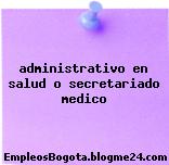 administrativo en salud o secretariado medico