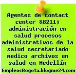 Agentes de contact center &8211; administración en salud procesos administrativos de la salud secretariado medico archivos en salud en Medellín
