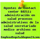 Agentes de contact center &8211; administración en salud procesos administrativos de la salud secretariado medico archivos en salud