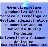 Aprendices etapa productiva &8211; tecnica o tecnóloga de Gestión administrativa o secretariado en Antioquia &8211; Fundación Universitaria Autonoma de las Am