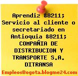 Aprendiz &8211; Servicio al cliente o secretariado en Antioquia &8211; COMPAÑIA DE DISTRIBUCION Y TRANSPORTE S.A. DITRANSA