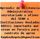 Aprendiz de Asistencia Administrativa secretariado o afines del SENA o Instituciones Avaladas &8211; importante que vivan en Pereira para contrato de apren