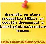 Aprendiz en etapa productiva &8211; en gestión documental o secretariado/logística/archivo/recursos humano