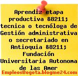 Aprendiz etapa productiva &8211; tecnica o tecnóloga de Gestión administrativa o secretariado en Antioquia &8211; Fundación Universitaria Autonoma de las Amer
