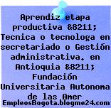 Aprendiz etapa productiva &8211; Tecnica o tecnologa en secretariado o Gestión administrativa. en Antioquia &8211; Fundación Universitaria Autonoma de las Amer