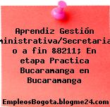 Aprendiz Gestión Administrativa/Secretariado o a fin &8211; En etapa Practica Bucaramanga en Bucaramanga