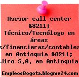 Asesor call center &8211; Técnico/Tecnólogo en áreas administrativas/financieras/contables/secretariado. en Antioquia &8211; Jiro S.A. en Antioquia