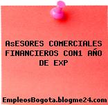 AsESORES COMERCIALES FINANCIEROS CON1 AÑO DE EXP