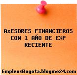 AsESORES FINANCIEROS CON 1 AÑO DE EXP RECIENTE