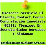 Asesores Servicio Al Cliente Contact Center Contratación Inmediata &8211; Técnicos En Secretariados Mercadeo Y Sistemas