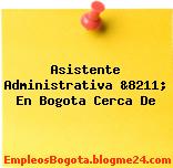 Asistente Administrativa &8211; En Bogota Cerca De