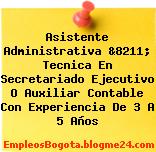 Asistente Administrativa &8211; Tecnica En Secretariado Ejecutivo O Auxiliar Contable Con Experiencia De 3 A 5 Años