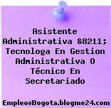Asistente Administrativa &8211; Tecnologa En Gestion Administrativa O Técnico En Secretariado