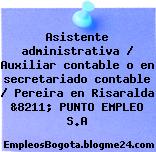 Asistente administrativa / Auxiliar contable o en secretariado contable / Pereira en Risaralda &8211; PUNTO EMPLEO S.A