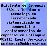 Asistente de Gerencia &8211; Tecnico o tecnologo en secretariado sistematizado en comercial o administracion de empresas en Antioquia &8211; Exela Servicios Tem