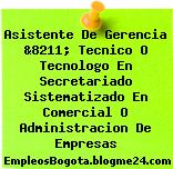 Asistente De Gerencia &8211; Tecnico O Tecnologo En Secretariado Sistematizado En Comercial O Administracion De Empresas