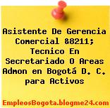 Asistente De Gerencia Comercial &8211; Tecnico En Secretariado O Areas Admon en Bogotá D. C. para Activos