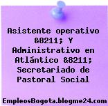 Asistente operativo &8211; Y Administrativo en Atlántico &8211; Secretariado de Pastoral Social